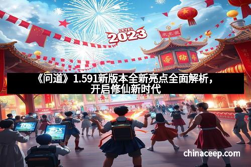《问道》1.591新版本全新亮点全面解析，开启修仙新时代